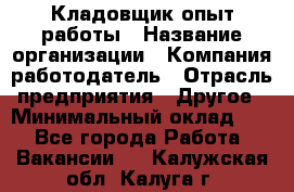 Кладовщик опыт работы › Название организации ­ Компания-работодатель › Отрасль предприятия ­ Другое › Минимальный оклад ­ 1 - Все города Работа » Вакансии   . Калужская обл.,Калуга г.